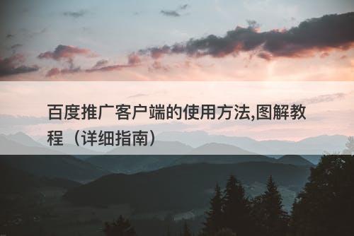 百度推广客户端的使用方法,图解教程（详细指南）