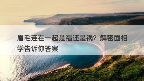 眉毛连在一起是福还是祸？解密面相学告诉你答案