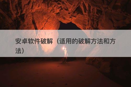 安卓软件破解（适用的破解方法和方法）