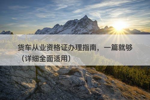 货车从业资格证办理指南，一篇就够（详细全面适用）