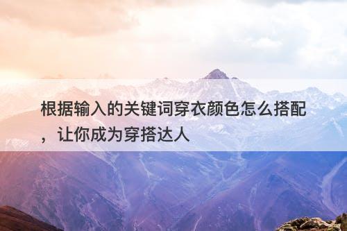 根据输入的关键词穿衣颜色怎么搭配，让你成为穿搭达人