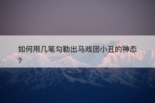 如何用几笔勾勒出马戏团小丑的神态？