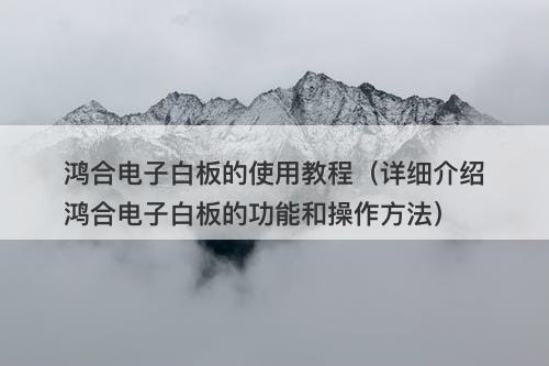 鸿合电子白板的使用教程（详细介绍鸿合电子白板的功能和操作方法）