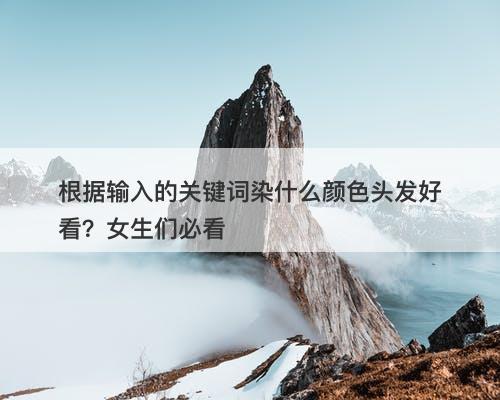 根据输入的关键词染什么颜色头发好看？女生们必看