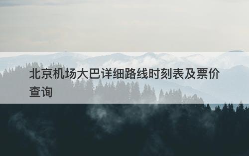 北京机场大巴详细路线时刻表及票价查询