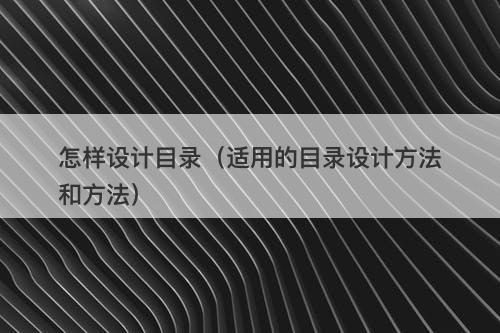 怎样设计目录（适用的目录设计方法和方法）
