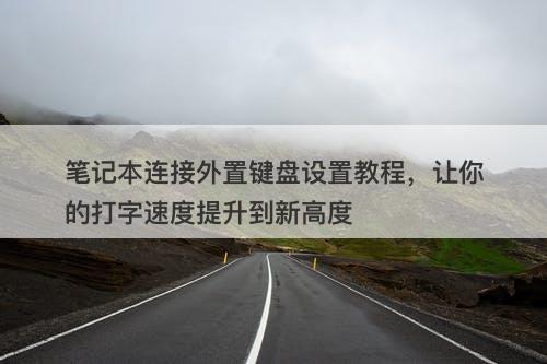 笔记本连接外置键盘设置教程，让你的打字速度提升到新高度