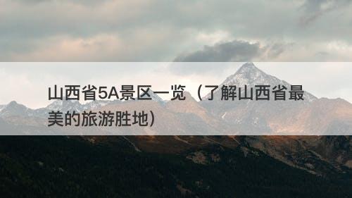山西省5A景区一览（了解山西省最美的旅游胜地）