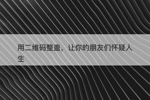 用二维码整蛊，让你的朋友们怀疑人生