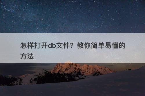 怎样打开db文件？教你简单易懂的方法