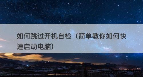 如何跳过开机自检（简单教你如何快速启动电脑）