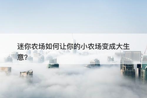 迷你农场如何让你的小农场变成大生意？