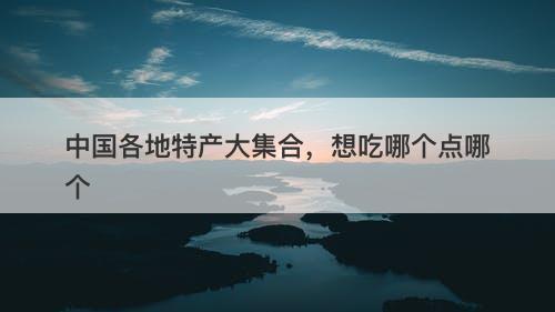中国各地特产大集合，想吃哪个点哪个