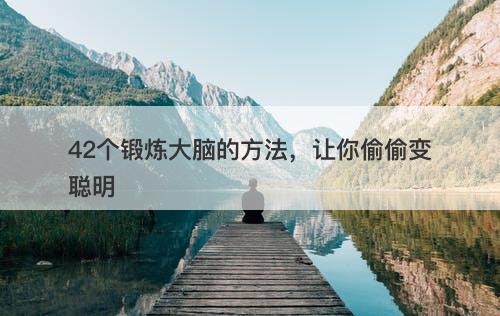 42个锻炼大脑的方法，让你偷偷变聪明