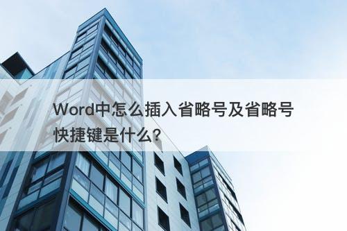 Word中怎么插入省略号及省略号快捷键是什么？