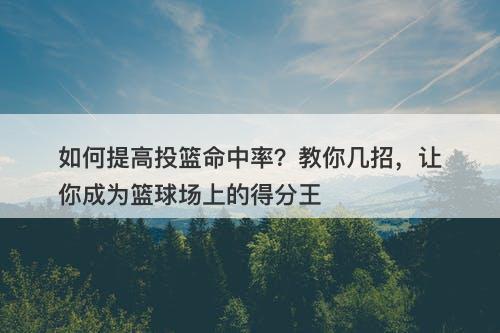 如何提高投篮命中率？教你几招，让你成为篮球场上的得分王