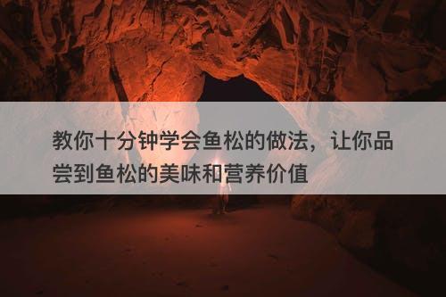 教你十分钟学会鱼松的做法，让你品尝到鱼松的美味和营养价值