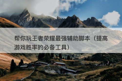 帮你玩王者荣耀最强辅助脚本（提高游戏胜率的必备工具）