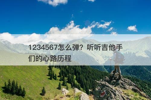 1234567怎么弹？听听吉他手们的心路历程