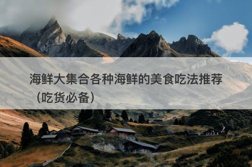 海鲜大集合各种海鲜的美食吃法推荐（吃货必备）