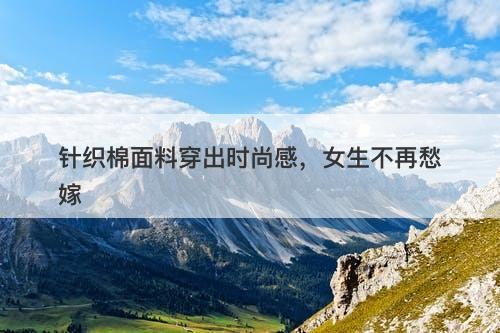 针织棉面料穿出时尚感，女生不再愁嫁