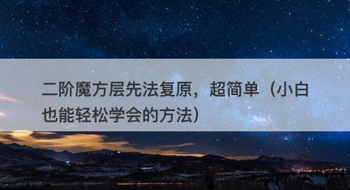 二阶魔方层先法复原，超简单（小白也能轻松学会的方法）