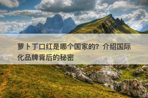 萝卜丁口红是哪个国家的？介绍国际化品牌背后的秘密
