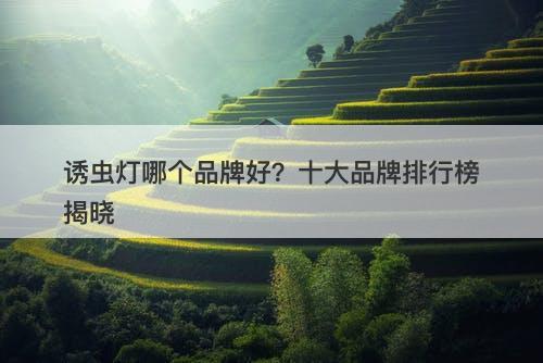 诱虫灯哪个品牌好？十大品牌排行榜揭晓