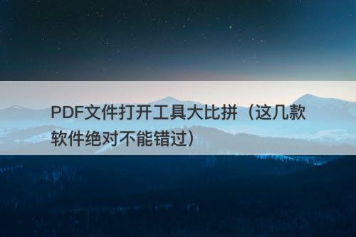 PDF文件打开工具大比拼（这几款软件绝对不能错过）