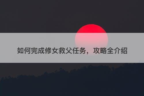 如何完成修女救父任务，攻略全介绍