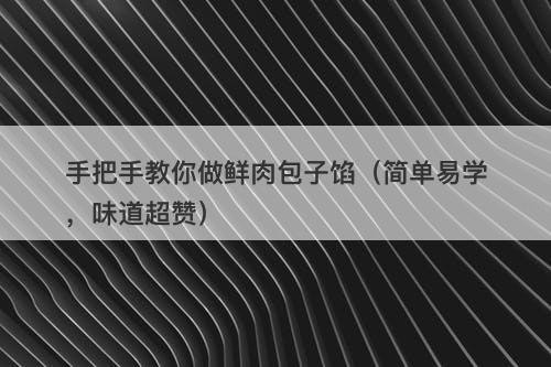手把手教你做鲜肉包子馅（简单易学，味道超赞）
