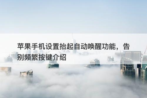 苹果手机设置抬起自动唤醒功能，告别频繁按键介绍