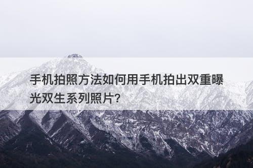 手机拍照方法如何用手机拍出双重曝光双生系列照片？