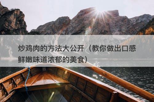 炒鸡肉的方法大公开（教你做出口感鲜嫩味道浓郁的美食）