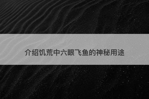 介绍饥荒中六眼飞鱼的神秘用途