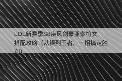 LOL新赛季S8疾风剑豪亚索符文搭配攻略（从银到王者，一招搞定胜利）