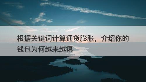 根据关键词计算通货膨胀，介绍你的钱包为何越来越瘪