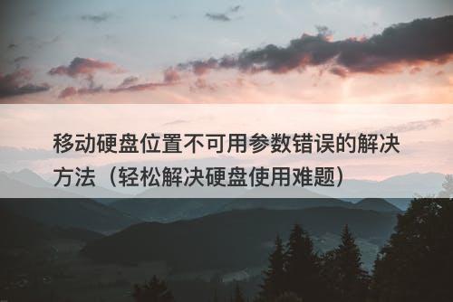 移动硬盘位置不可用参数错误的解决方法（轻松解决硬盘使用难题）