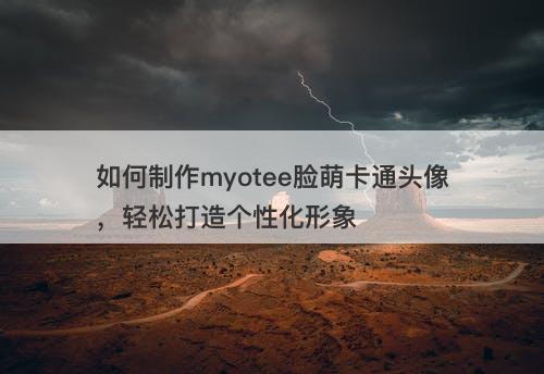 如何制作myotee脸萌卡通头像，轻松打造个性化形象