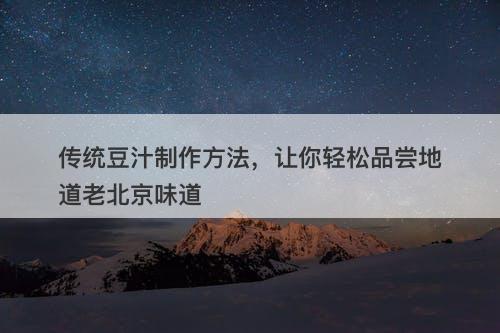 传统豆汁制作方法，让你轻松品尝地道老北京味道