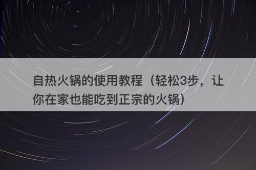 自热火锅的使用教程（轻松3步，让你在家也能吃到正宗的火锅）