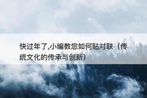 快过年了,小编教您如何贴对联（传统文化的传承与创新）