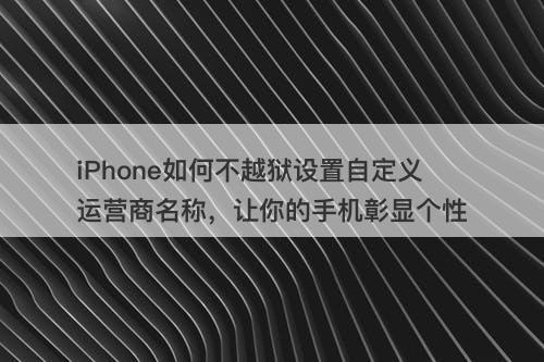 iPhone如何不越狱设置自定义运营商名称，让你的手机彰显个性