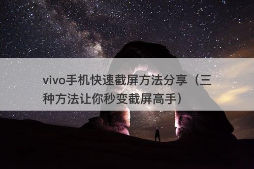 vivo手机快速截屏方法分享（三种方法让你秒变截屏高手）
