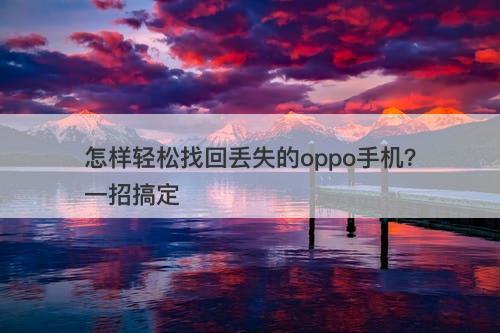 怎样轻松找回丢失的oppo手机？一招搞定