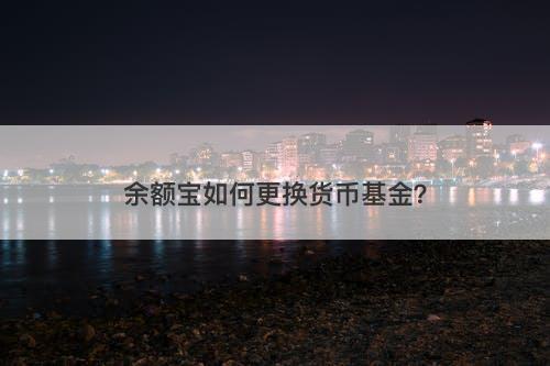 余额宝如何更换货币基金？