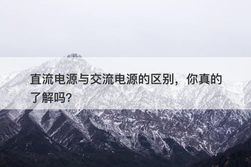 直流电源与交流电源的区别，你真的了解吗？