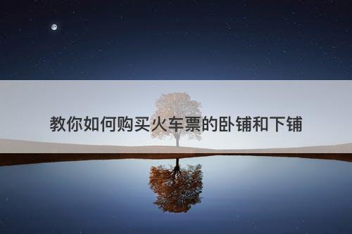 教你如何购买火车票的卧铺和下铺