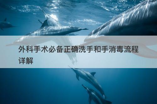 外科手术必备正确洗手和手消毒流程详解