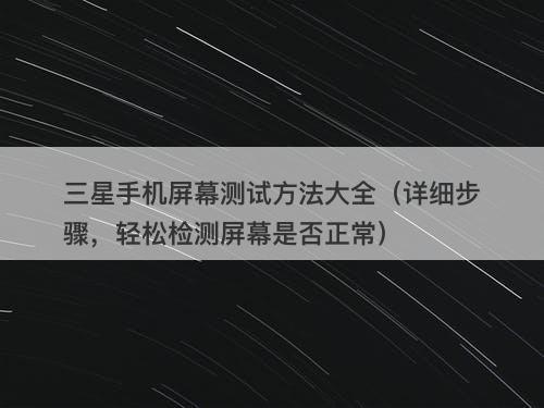 三星手机屏幕测试方法大全（详细步骤，轻松检测屏幕是否正常）